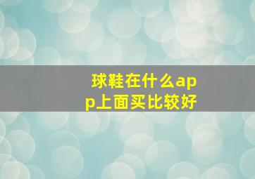 球鞋在什么app上面买比较好