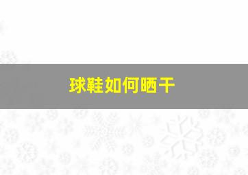 球鞋如何晒干