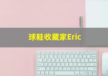 球鞋收藏家Eric