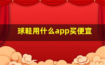 球鞋用什么app买便宜