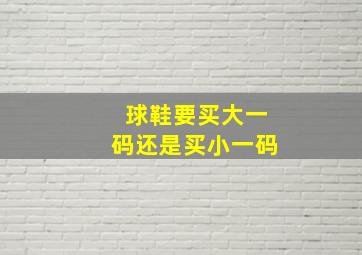 球鞋要买大一码还是买小一码