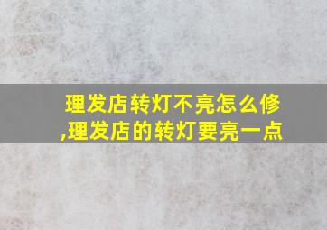 理发店转灯不亮怎么修,理发店的转灯要亮一点