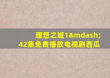 理想之城1—42集免费播放电视剧西瓜