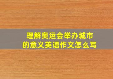 理解奥运会举办城市的意义英语作文怎么写