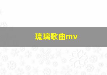 琉璃歌曲mv