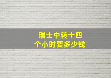 瑞士中转十四个小时要多少钱