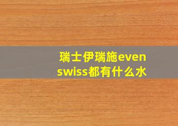 瑞士伊瑞施evenswiss都有什么水