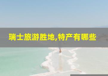 瑞士旅游胜地,特产有哪些