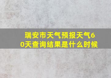 瑞安市天气预报天气60天查询结果是什么时候