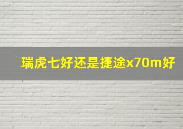 瑞虎七好还是捷途x70m好