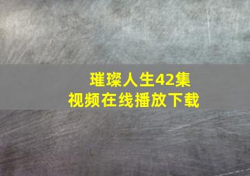 璀璨人生42集视频在线播放下载