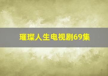 璀璨人生电视剧69集