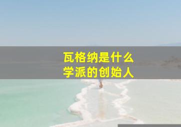 瓦格纳是什么学派的创始人