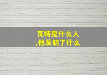 瓦特是什么人,他发明了什么