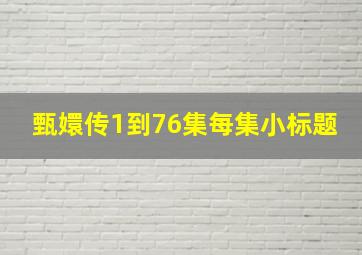 甄嬛传1到76集每集小标题