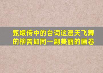 甄嬛传中的台词这漫天飞舞的柳需如同一副美丽的画卷