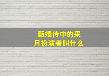 甄嬛传中的采月扮演者叫什么