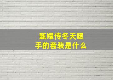 甄嬛传冬天暖手的套装是什么