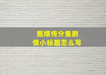 甄嬛传分集剧情小标题怎么写