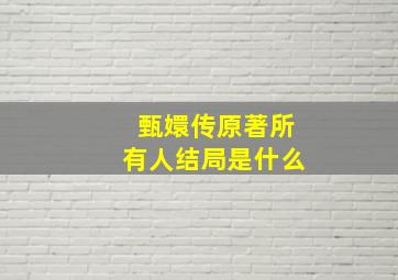 甄嬛传原著所有人结局是什么