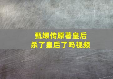 甄嬛传原著皇后杀了皇后了吗视频