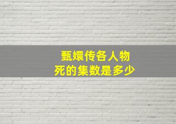 甄嬛传各人物死的集数是多少