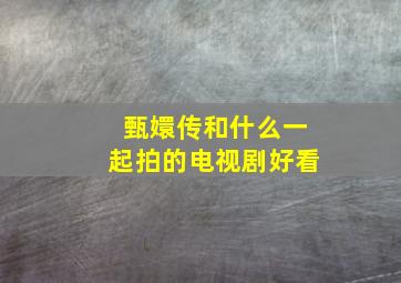 甄嬛传和什么一起拍的电视剧好看