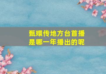 甄嬛传地方台首播是哪一年播出的呢