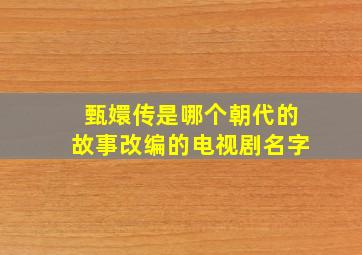 甄嬛传是哪个朝代的故事改编的电视剧名字