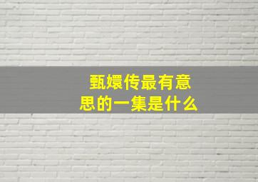 甄嬛传最有意思的一集是什么