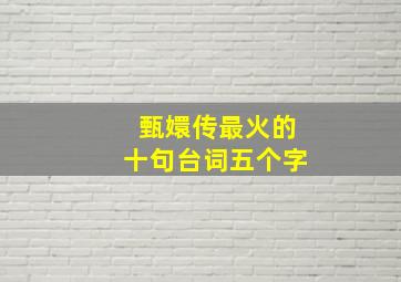 甄嬛传最火的十句台词五个字