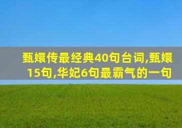 甄嬛传最经典40句台词,甄嬛15句,华妃6句最霸气的一句