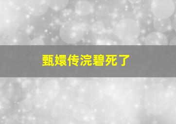 甄嬛传浣碧死了