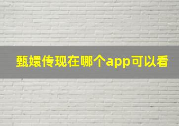 甄嬛传现在哪个app可以看