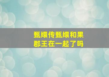 甄嬛传甄嬛和果郡王在一起了吗