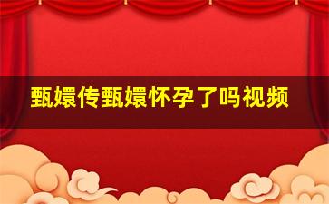 甄嬛传甄嬛怀孕了吗视频