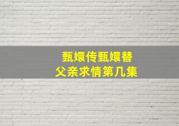 甄嬛传甄嬛替父亲求情第几集