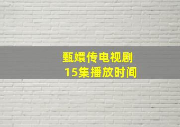 甄嬛传电视剧15集播放时间