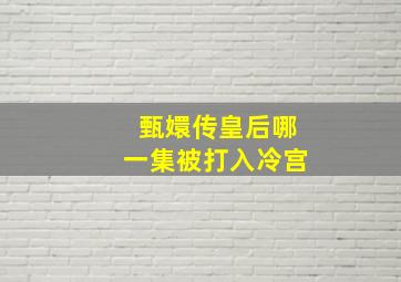 甄嬛传皇后哪一集被打入冷宫