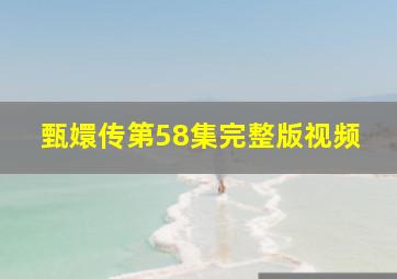 甄嬛传第58集完整版视频