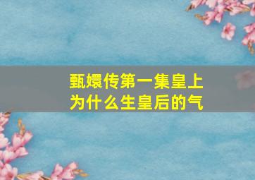 甄嬛传第一集皇上为什么生皇后的气