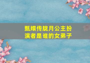 甄嬛传胧月公主扮演者是谁的女弟子