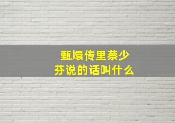 甄嬛传里蔡少芬说的话叫什么