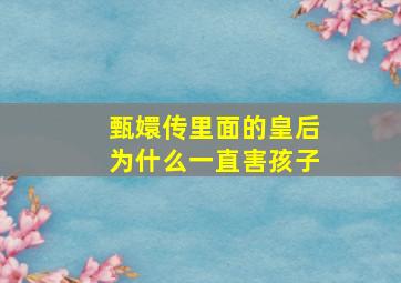 甄嬛传里面的皇后为什么一直害孩子