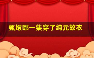 甄嬛哪一集穿了纯元故衣