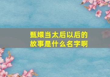 甄嬛当太后以后的故事是什么名字啊