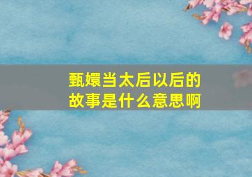 甄嬛当太后以后的故事是什么意思啊