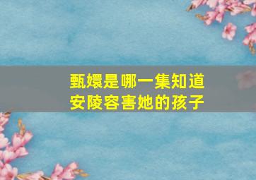 甄嬛是哪一集知道安陵容害她的孩子