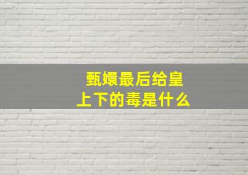 甄嬛最后给皇上下的毒是什么