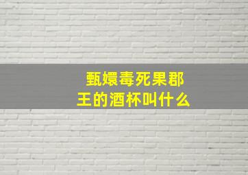 甄嬛毒死果郡王的酒杯叫什么